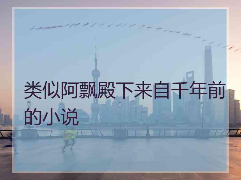 类似阿飘殿下来自千年前的小说