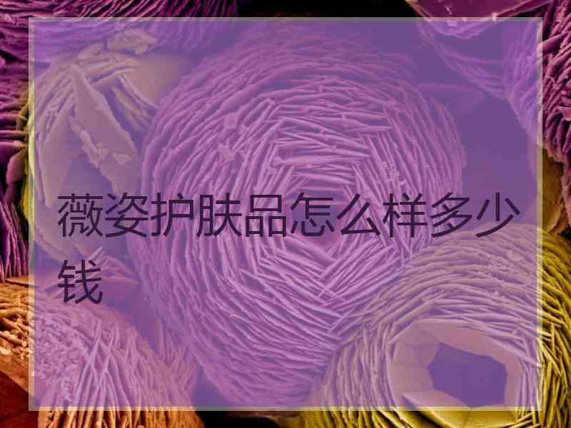 薇姿护肤品怎么样多少钱