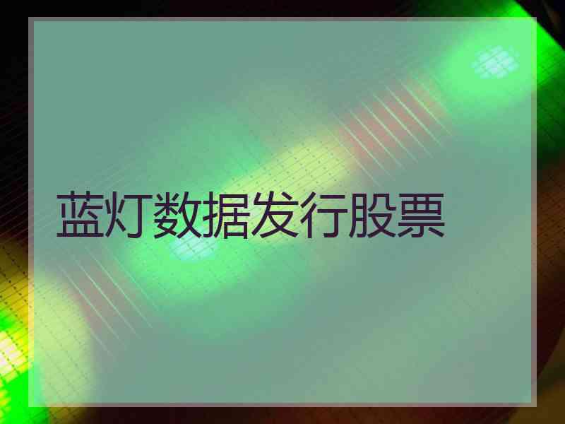 蓝灯数据发行股票