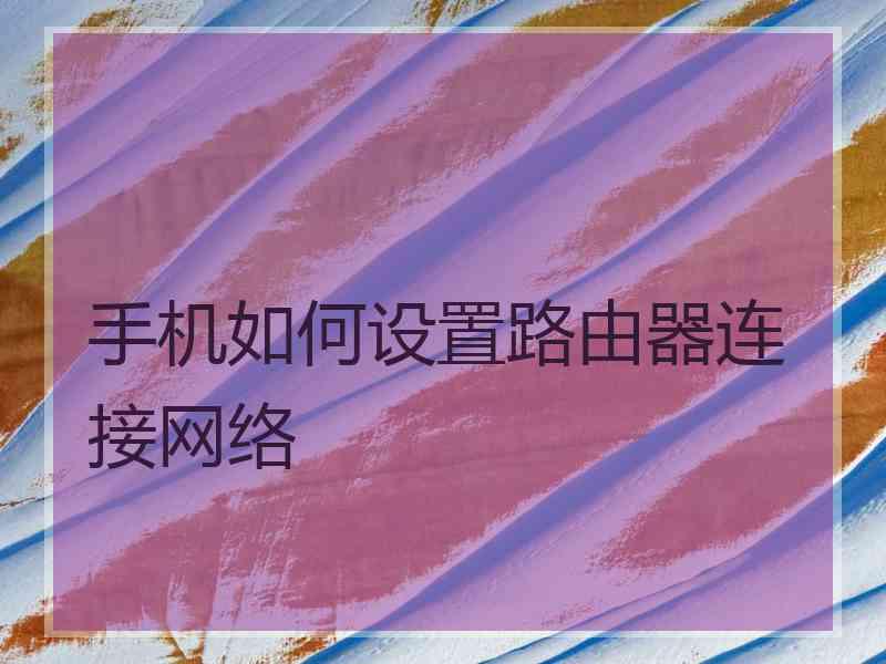 手机如何设置路由器连接网络