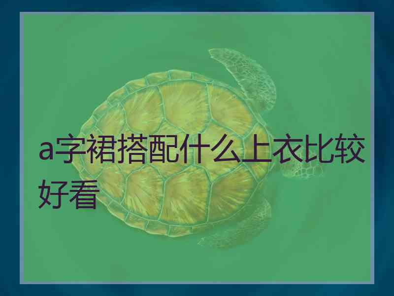a字裙搭配什么上衣比较好看