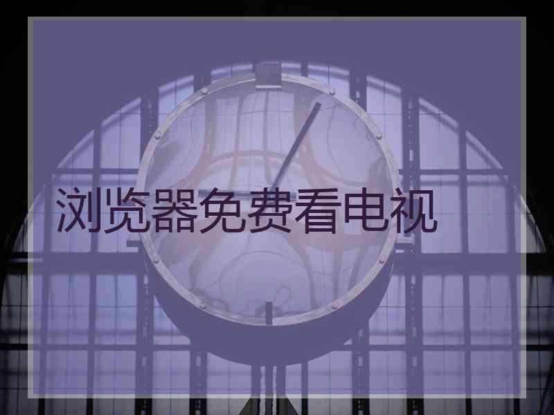 浏览器免费看电视