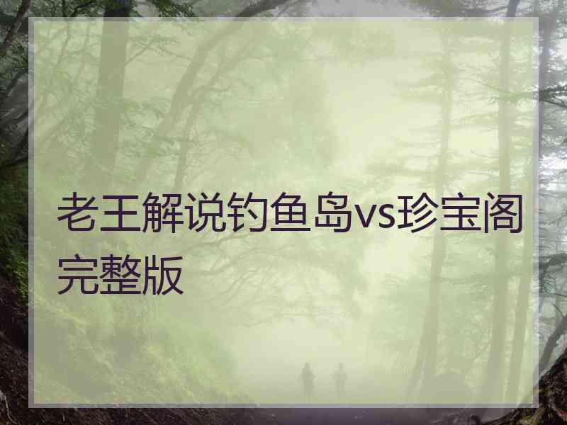 老王解说钓鱼岛vs珍宝阁完整版