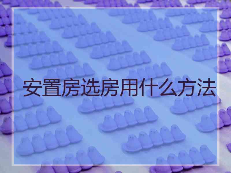 安置房选房用什么方法