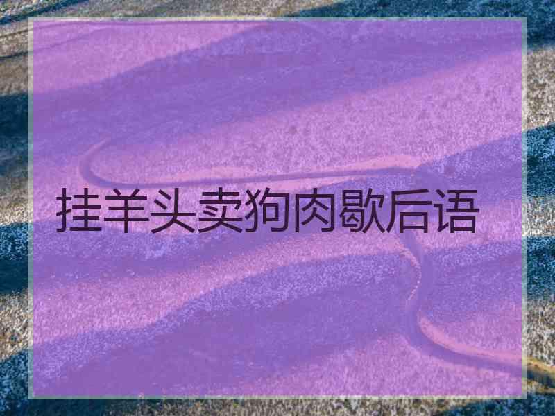 挂羊头卖狗肉歇后语