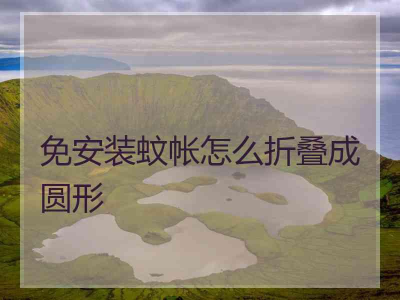 免安装蚊帐怎么折叠成圆形