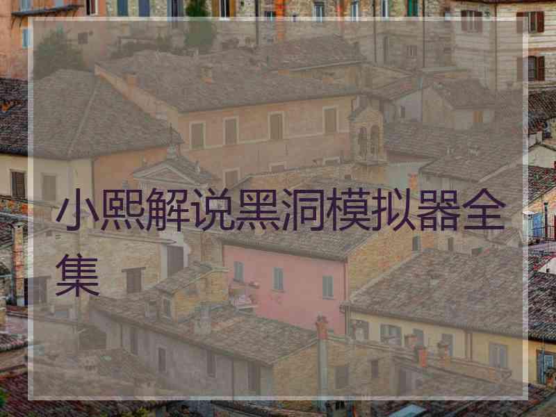 小熙解说黑洞模拟器全集