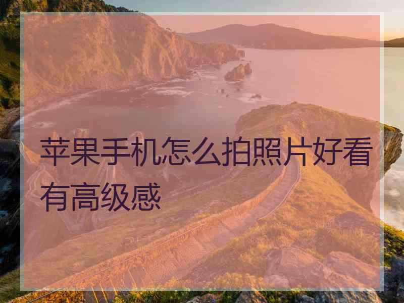 苹果手机怎么拍照片好看有高级感