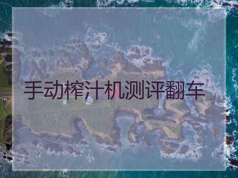 手动榨汁机测评翻车