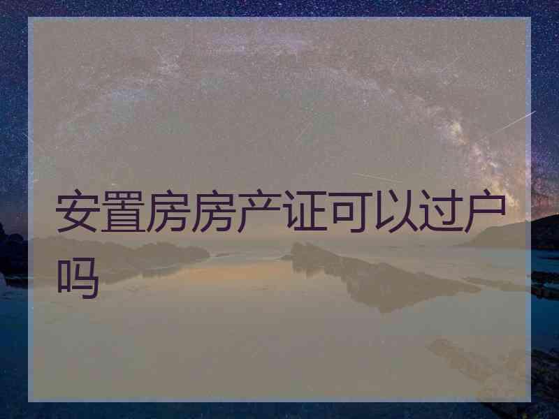 安置房房产证可以过户吗