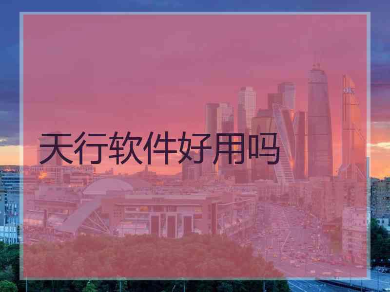 天行软件好用吗