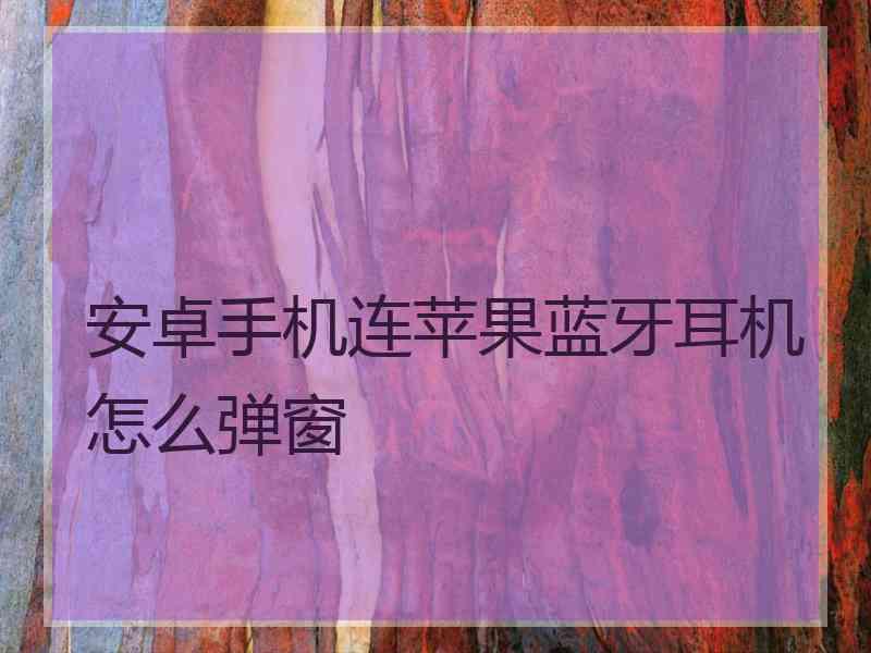 安卓手机连苹果蓝牙耳机怎么弹窗