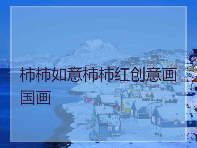 柿柿如意柿柿红创意画国画