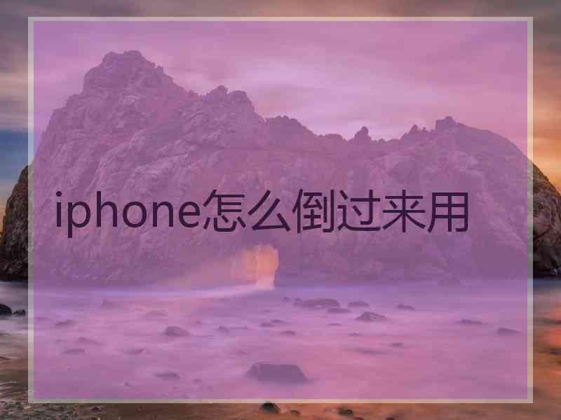 iphone怎么倒过来用