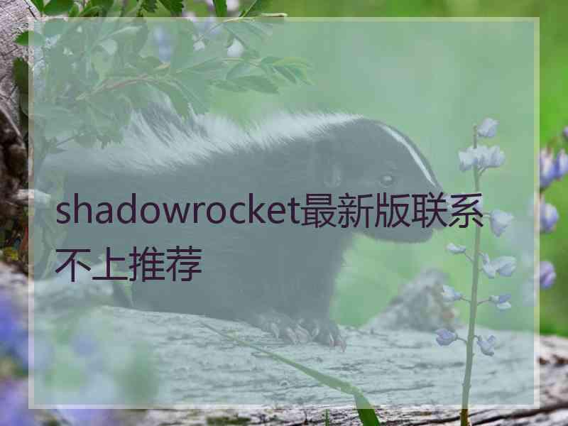 shadowrocket最新版联系不上推荐