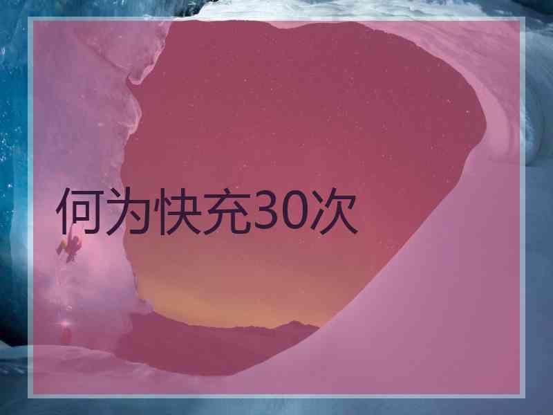 何为快充30次