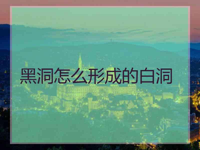 黑洞怎么形成的白洞