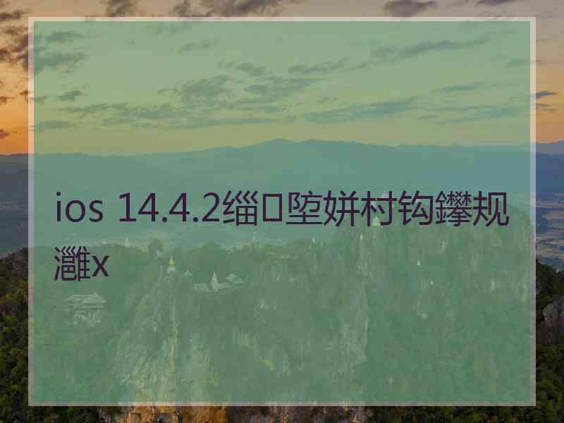 ios 14.4.2缁埅姘村钩鑻规灉x