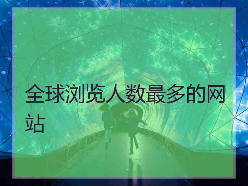 全球浏览人数最多的网站
