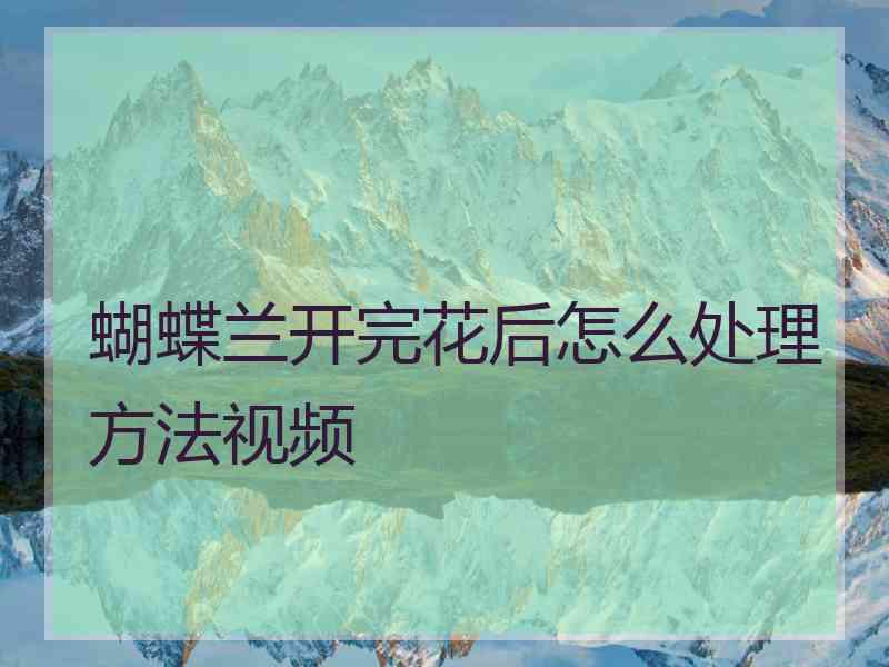 蝴蝶兰开完花后怎么处理方法视频