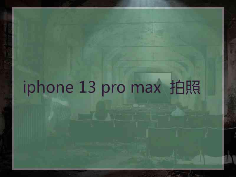 iphone 13 pro max  拍照