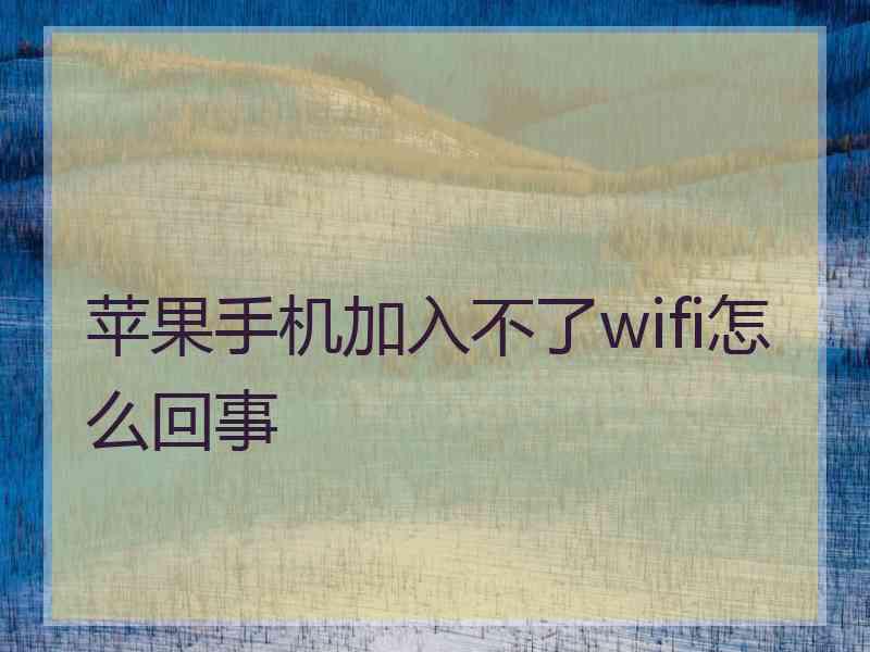 苹果手机加入不了wifi怎么回事