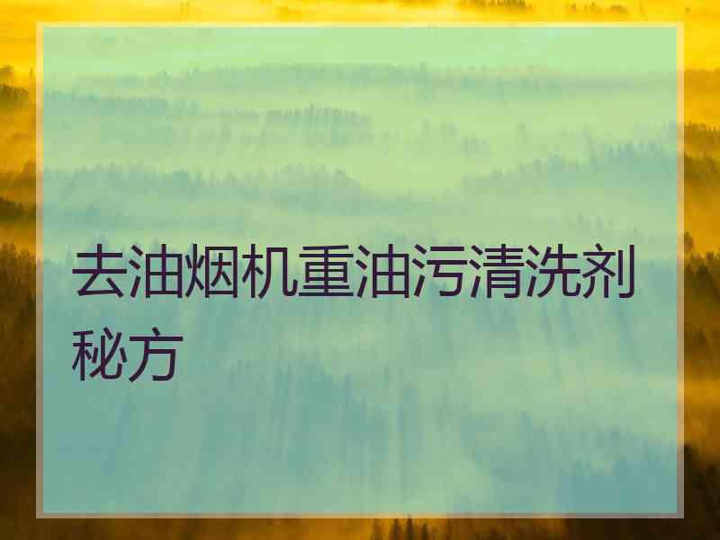 去油烟机重油污清洗剂 秘方