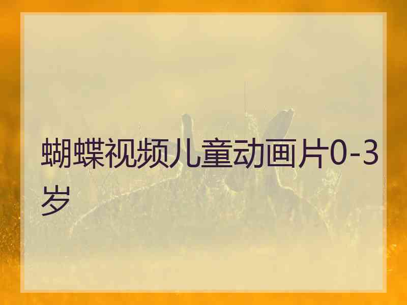 蝴蝶视频儿童动画片0-3岁