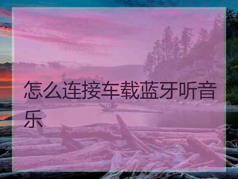 怎么连接车载蓝牙听音乐