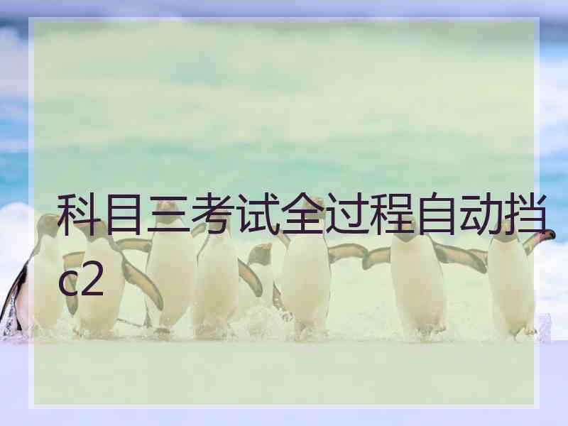 科目三考试全过程自动挡c2