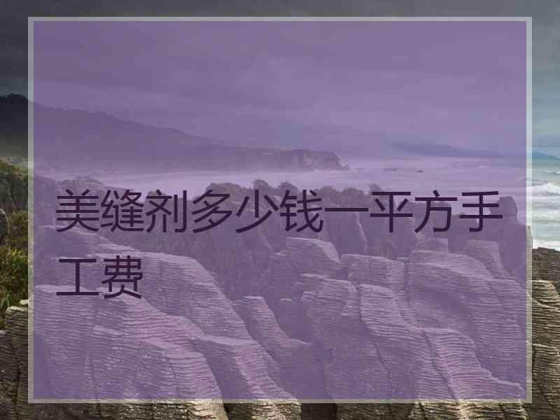 美缝剂多少钱一平方手工费