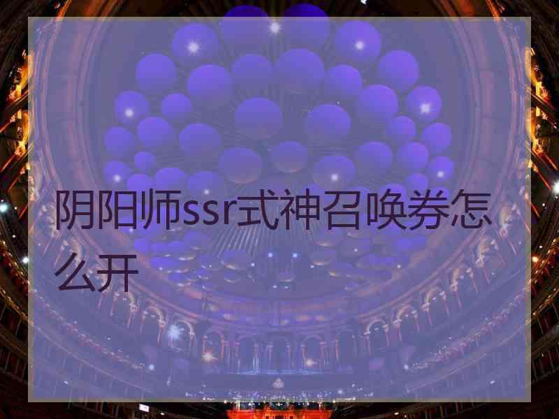 阴阳师ssr式神召唤券怎么开