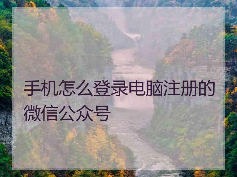 手机怎么登录电脑注册的微信公众号