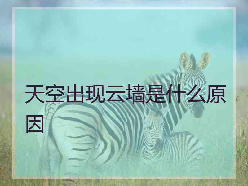 天空出现云墙是什么原因