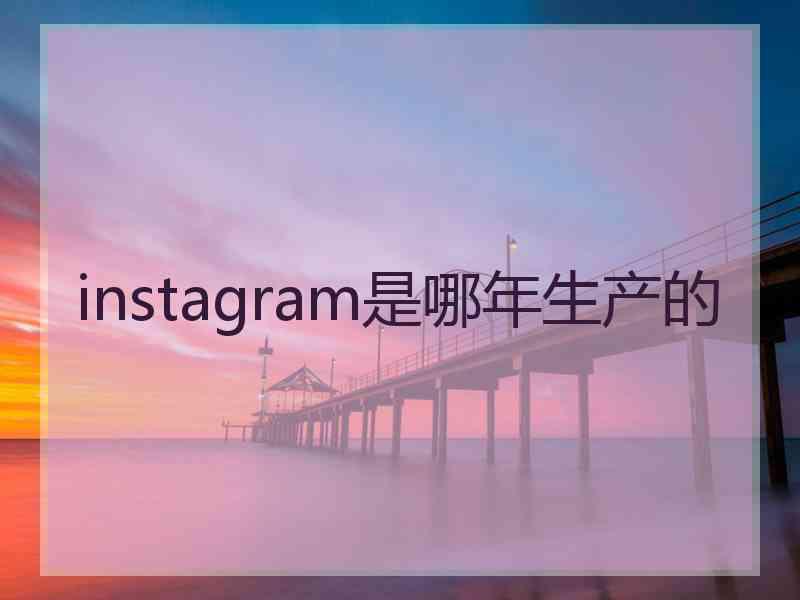instagram是哪年生产的