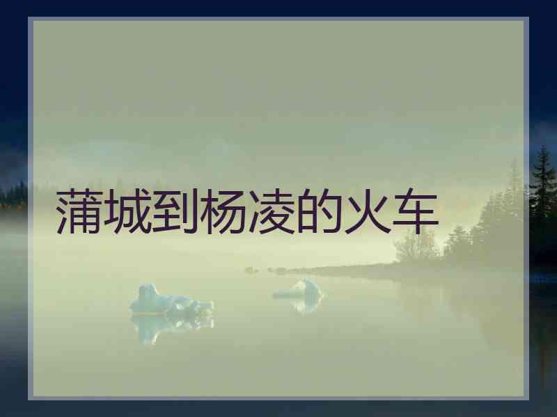 蒲城到杨凌的火车