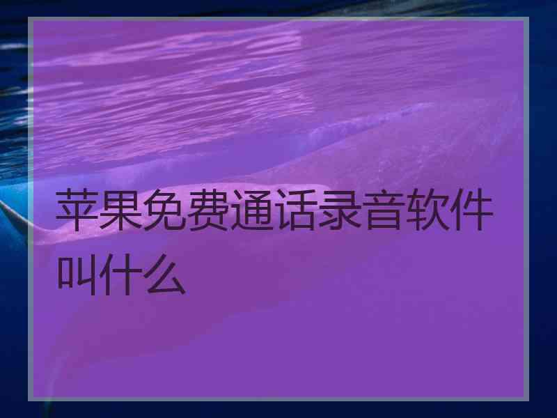 苹果免费通话录音软件叫什么