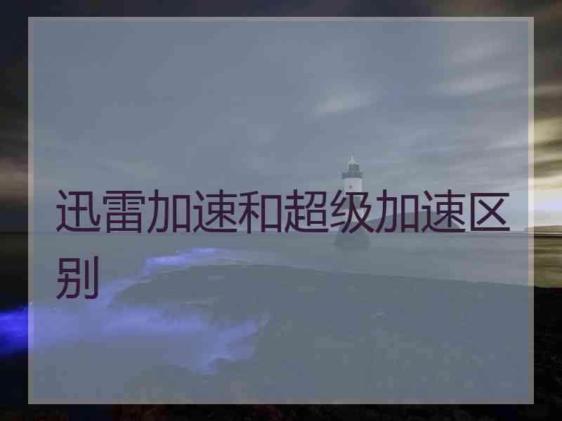 迅雷加速和超级加速区别