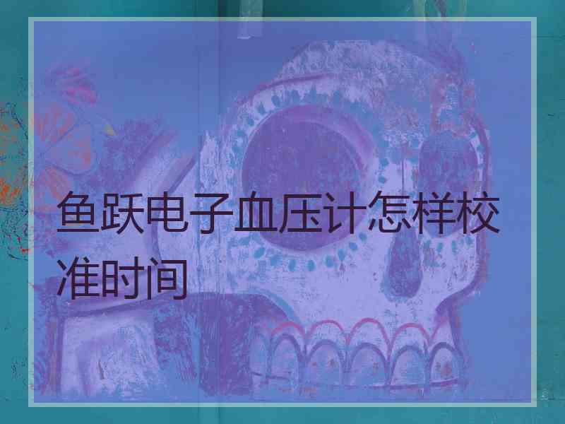 鱼跃电子血压计怎样校准时间