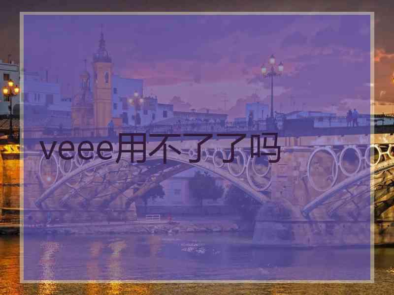 veee用不了了吗