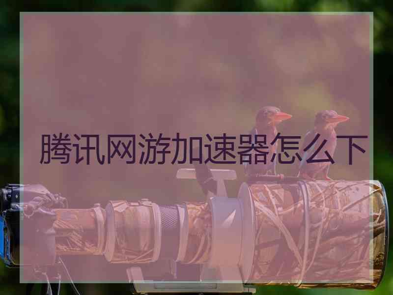 腾讯网游加速器怎么下