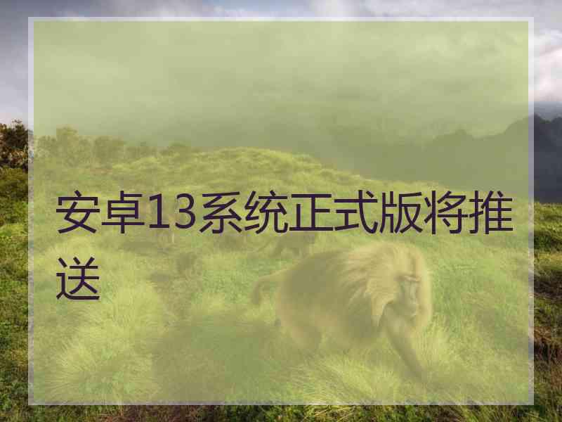安卓13系统正式版将推送