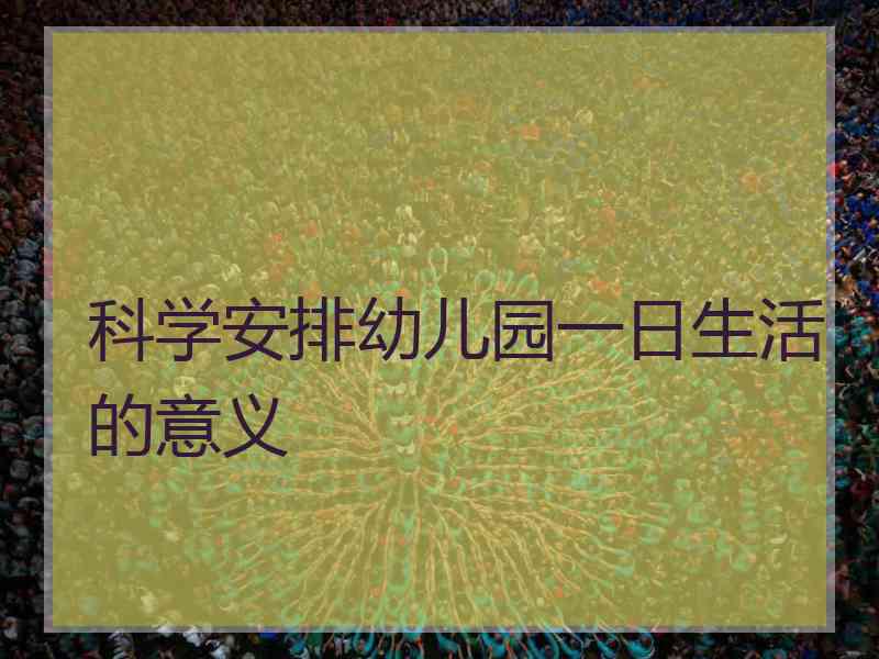 科学安排幼儿园一日生活的意义