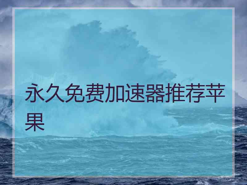 永久免费加速器推荐苹果