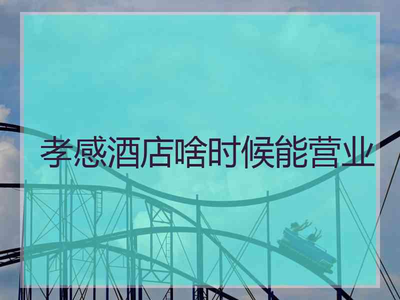 孝感酒店啥时候能营业