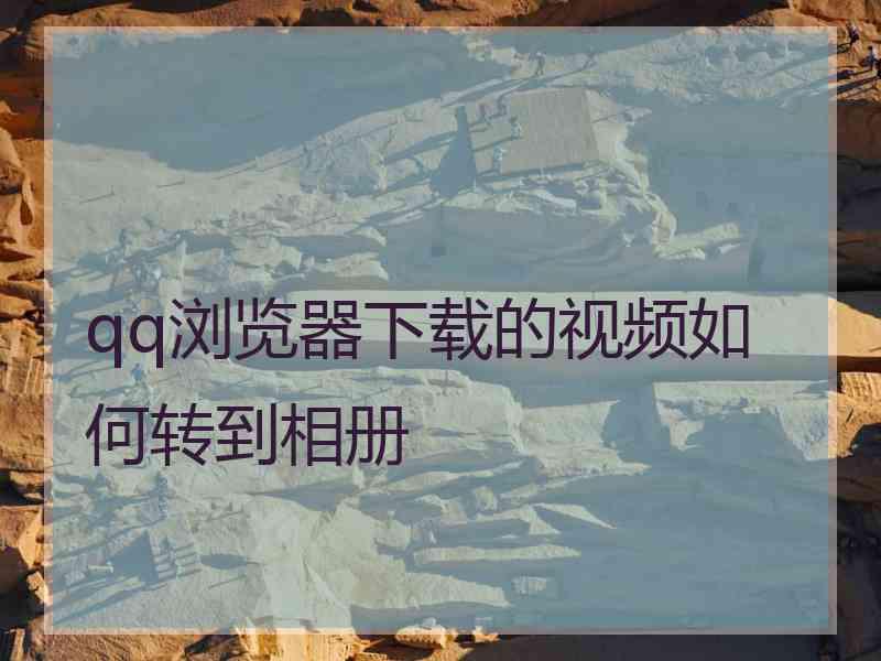 qq浏览器下载的视频如何转到相册