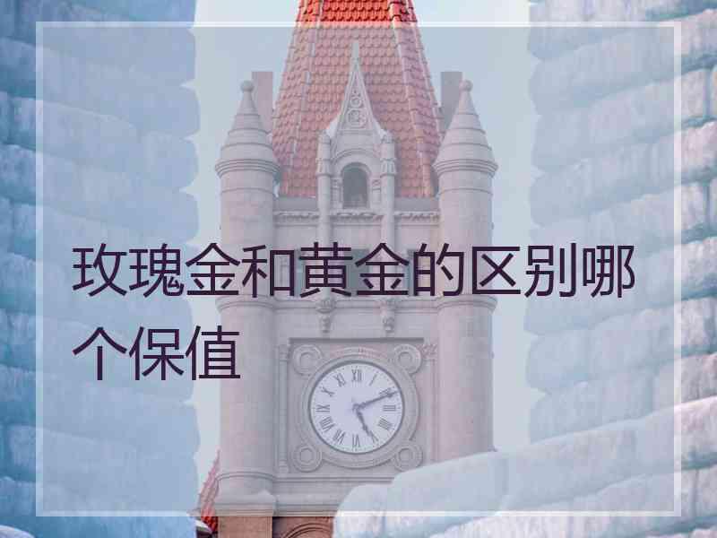 玫瑰金和黄金的区别哪个保值