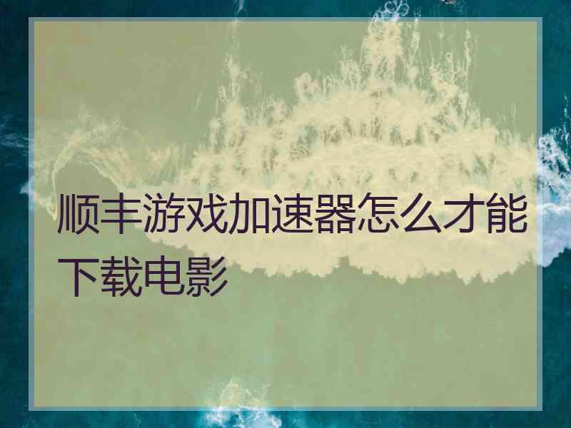 顺丰游戏加速器怎么才能下载电影