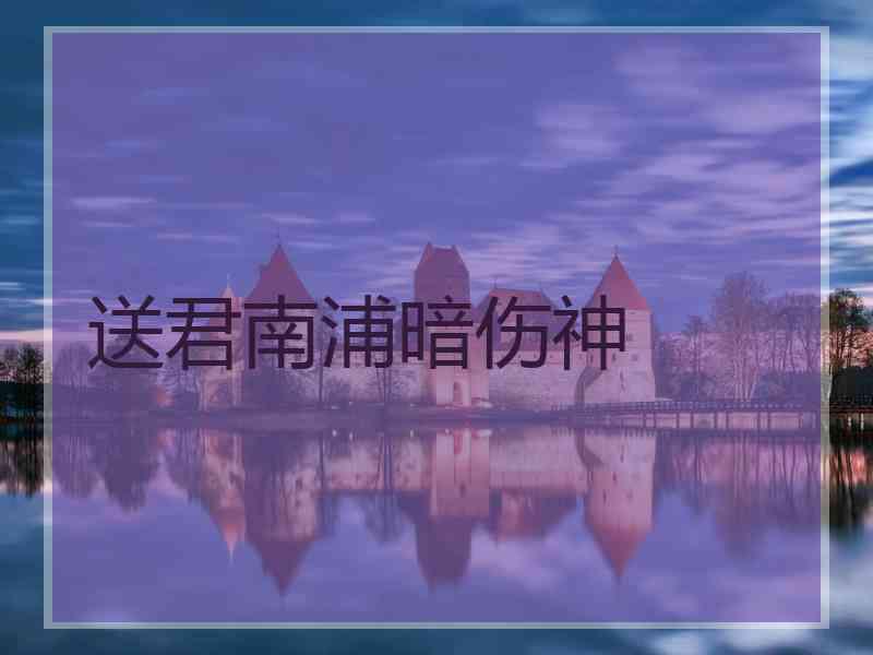 送君南浦暗伤神