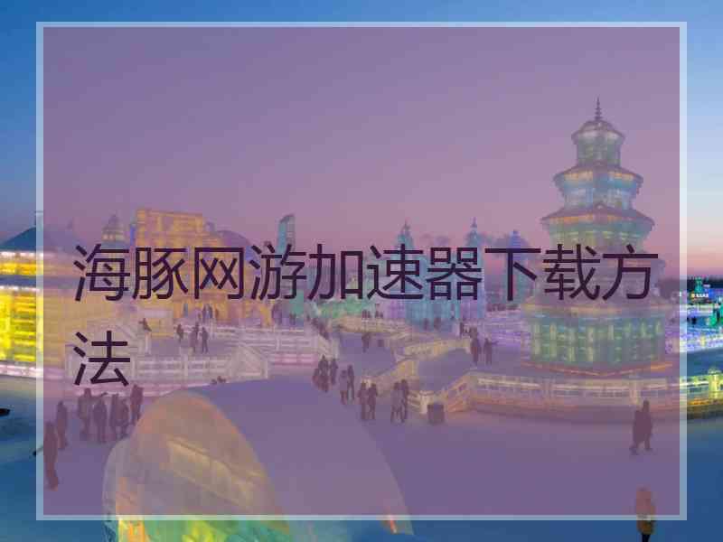 海豚网游加速器下载方法